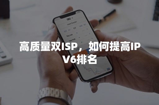 高质量双ISP，如何提高IPV6排名