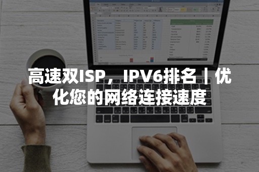 高速双ISP，IPV6排名｜优化您的网络连接速度