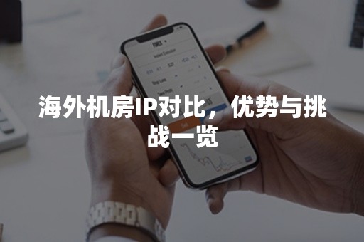 海外机房IP对比，优势与挑战一览