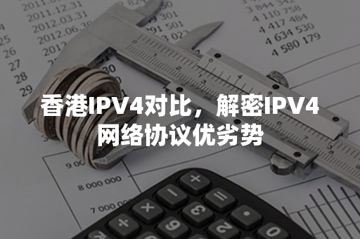 香港IPV4对比，解密IPV4网络协议优劣势