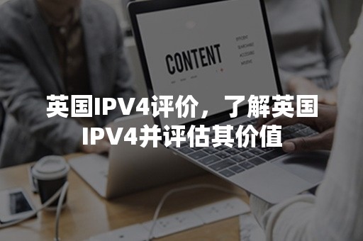 英国IPV4评价，了解英国IPV4并评估其价值