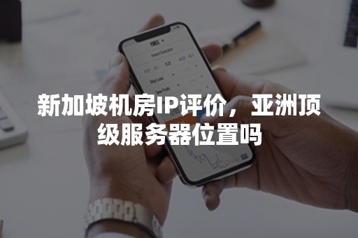 新加坡机房IP评价，亚洲顶级服务器位置吗