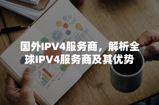 国外IPV4服务商，解析全球IPV4服务商及其优势