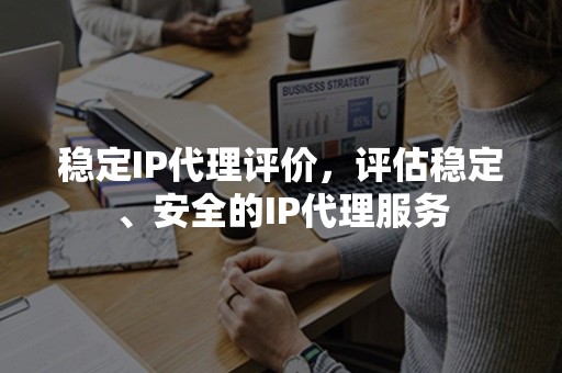 稳定IP代理评价，评估稳定、安全的IP代理服务