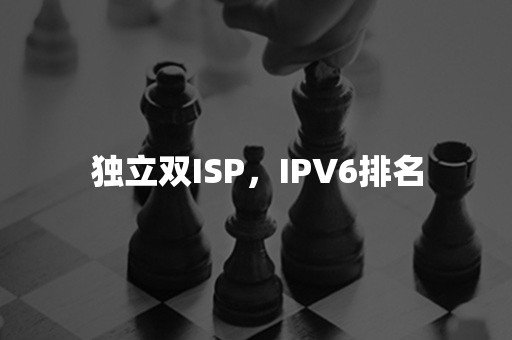 独立双ISP，IPV6排名