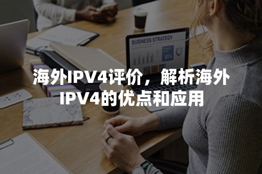 海外IPV4评价，解析海外IPV4的优点和应用