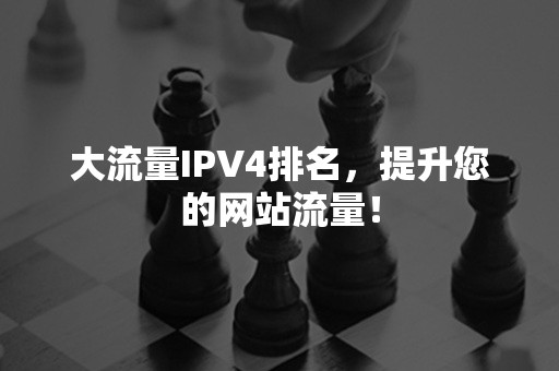 大流量IPV4排名，提升您的网站流量！