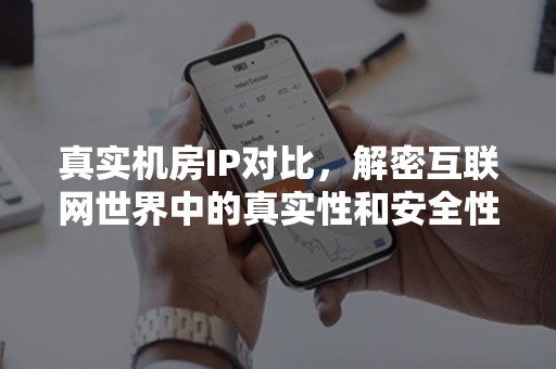 真实机房IP对比，解密互联网世界中的真实性和安全性