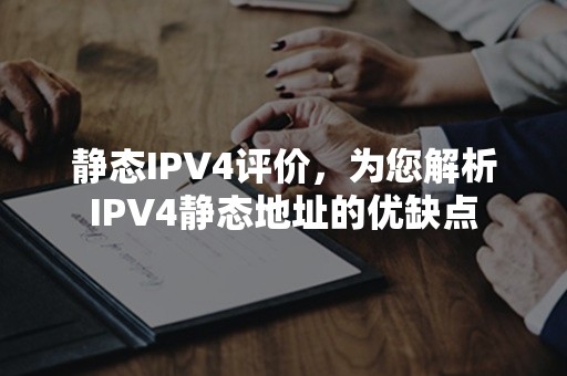 静态IPV4评价，为您解析IPV4静态地址的优缺点