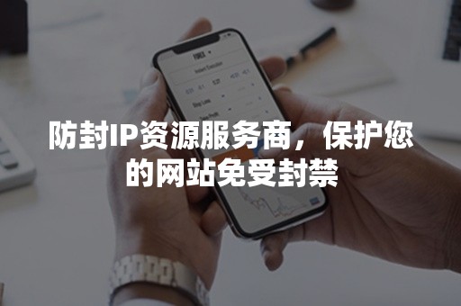 防封IP资源服务商，保护您的网站免受封禁