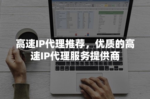 高速IP代理推荐，优质的高速IP代理服务提供商