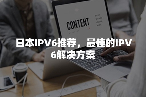 日本IPV6推荐，最佳的IPV6解决方案