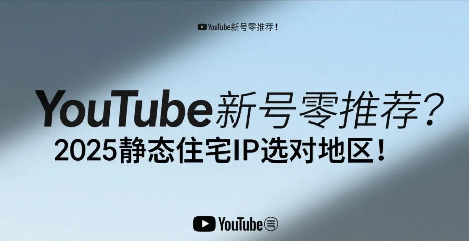 YouTube新号零推荐？2025静态住宅IP选对地区！.png