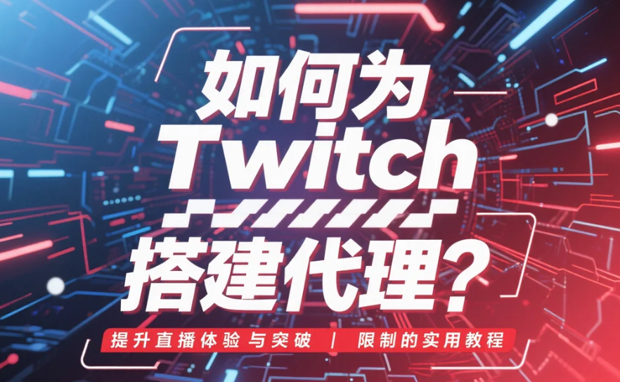 如何为Twitch搭建代理？提升直播体验与突破限制的实用教程.png