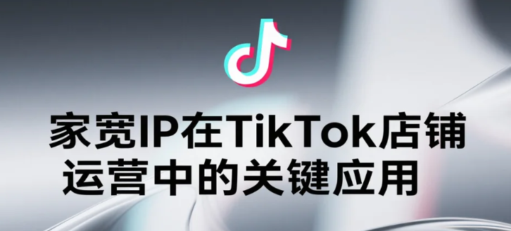 家宽IP在TikTok店铺运营.png